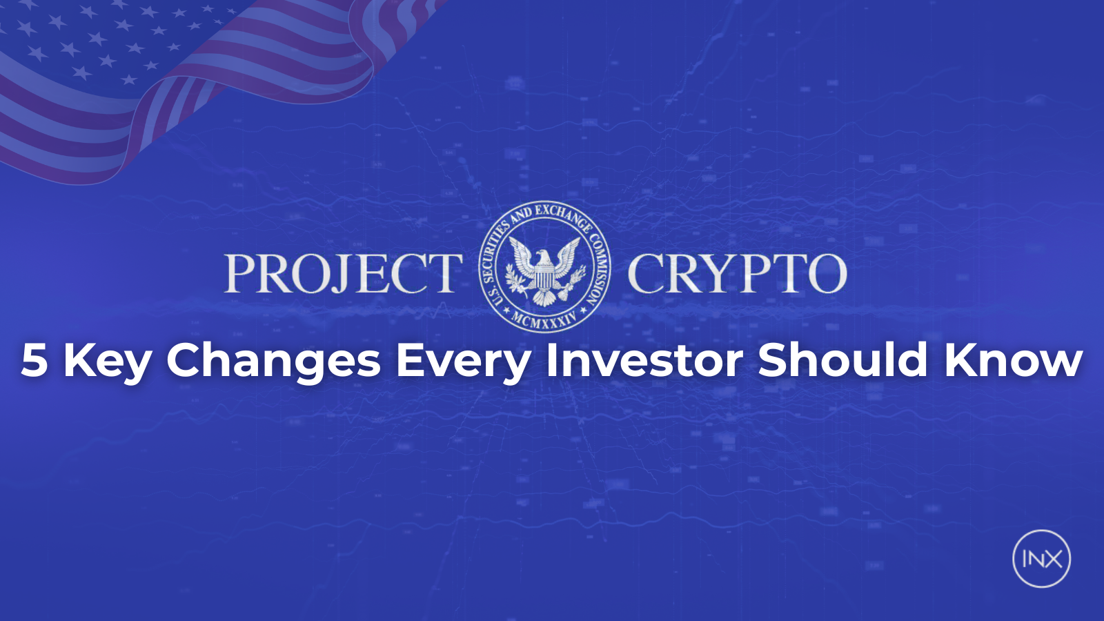 Blue banner with the U.S. SEC seal in the center, the words “PROJECT CRYPTO” on either side, and the text “5 Key Changes Every Investor Should Know” below. American flag graphic at the top left and INX logo at the bottom right.